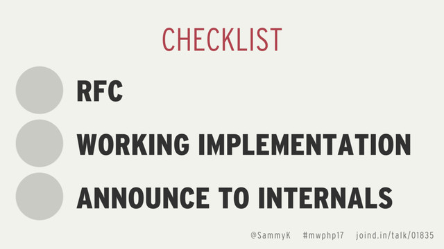 RFC
WORKING IMPLEMENTATION
ANNOUNCE TO INTERNALS
CHECKLIST
@SammyK #mwphp17 joind.in/talk/01835
