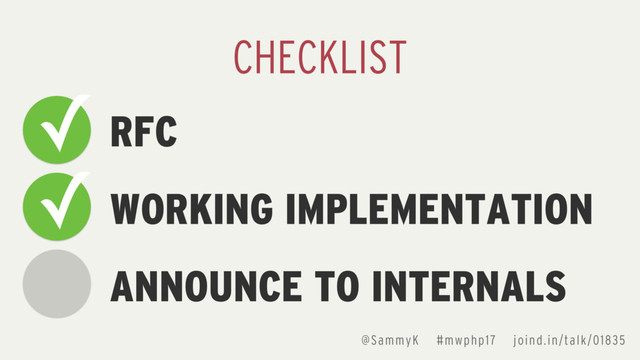 RFC
WORKING IMPLEMENTATION
ANNOUNCE TO INTERNALS
CHECKLIST
✓
✓
@SammyK #mwphp17 joind.in/talk/01835
