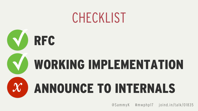 RFC
WORKING IMPLEMENTATION
ANNOUNCE TO INTERNALS
CHECKLIST
✓
✓
x
@SammyK #mwphp17 joind.in/talk/01835
