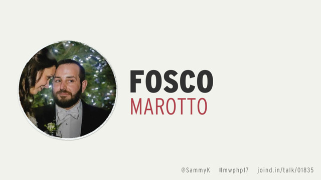 FOSCO
MAROTTO
@SammyK #mwphp17 joind.in/talk/01835
