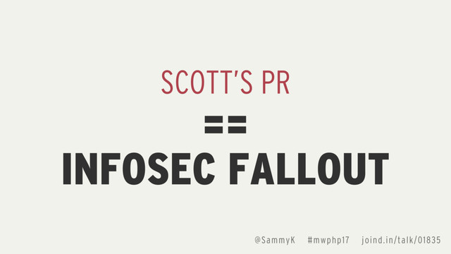SCOTT’S PR
INFOSEC FALLOUT
==
@SammyK #mwphp17 joind.in/talk/01835
