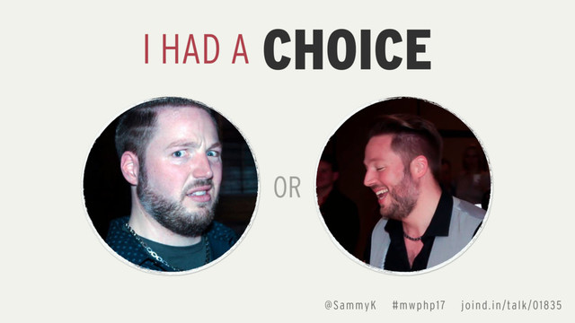 I HAD A CHOICE
OR
@SammyK #mwphp17 joind.in/talk/01835
