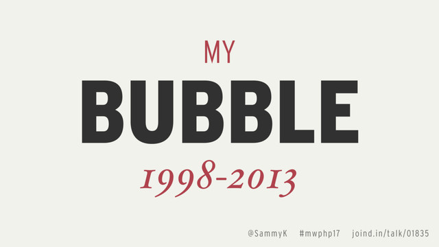 BUBBLE
MY
1998-2013
@SammyK #mwphp17 joind.in/talk/01835
