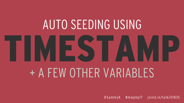 AUTO SEEDING USING
TIMESTAMP
+ A FEW OTHER VARIABLES
@SammyK #mwphp17 joind.in/talk/01835
