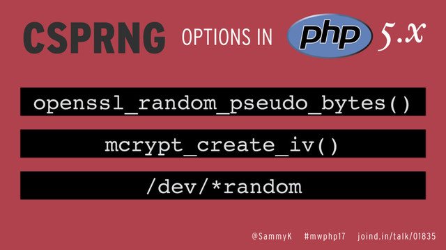 CSPRNG OPTIONS IN
5.x
openssl_random_pseudo_bytes()
mcrypt_create_iv()
/dev/*random
@SammyK #mwphp17 joind.in/talk/01835
