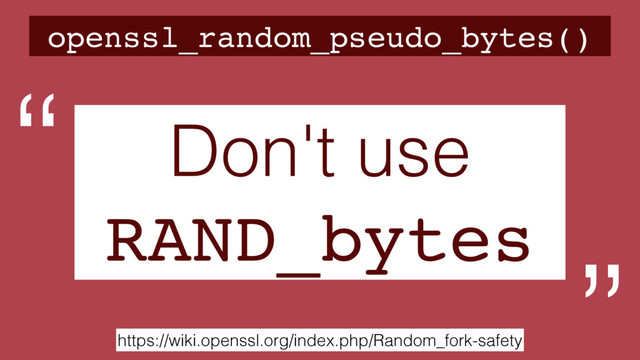 openssl_random_pseudo_bytes()
https://wiki.openssl.org/index.php/Random_fork-safety
Don't use
RAND_bytes
“
