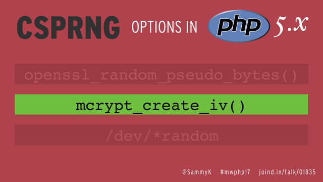CSPRNG OPTIONS IN
5.x
openssl_random_pseudo_bytes()
mcrypt_create_iv()
/dev/*random
@SammyK #mwphp17 joind.in/talk/01835
