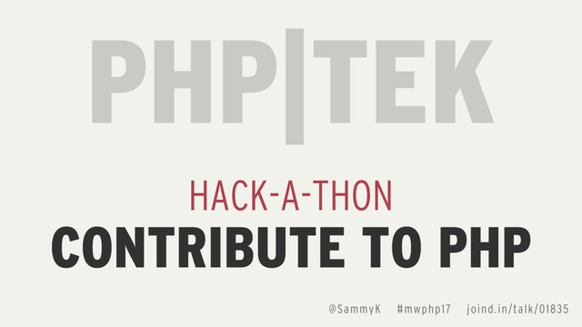 PHP|TEK
HACK-A-THON
CONTRIBUTE TO PHP
@SammyK #mwphp17 joind.in/talk/01835
