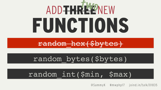 THREE
ADD NEW
FUNCTIONS
random_bytes($bytes)
random_hex($bytes)
random_int($min, $max)
two
@SammyK #mwphp17 joind.in/talk/01835
