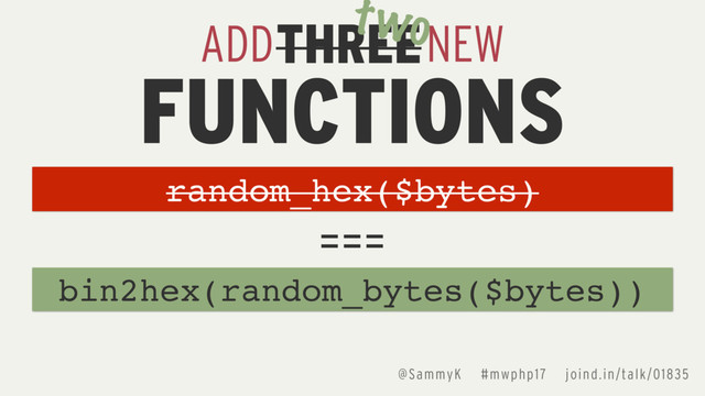 ADD NEW
FUNCTIONS
bin2hex(random_bytes($bytes))
===
THREE
two
random_hex($bytes)
@SammyK #mwphp17 joind.in/talk/01835
