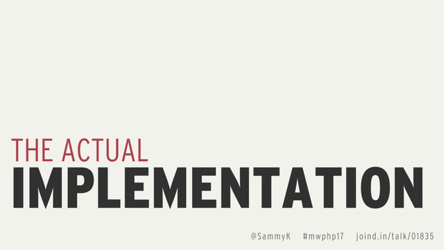 IMPLEMENTATION
THE ACTUAL
@SammyK #mwphp17 joind.in/talk/01835
