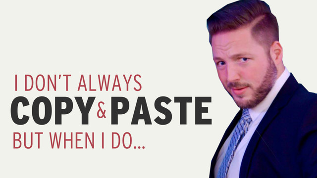 COPY
I DON’T ALWAYS
PASTE
&
BUT WHEN I DO…
