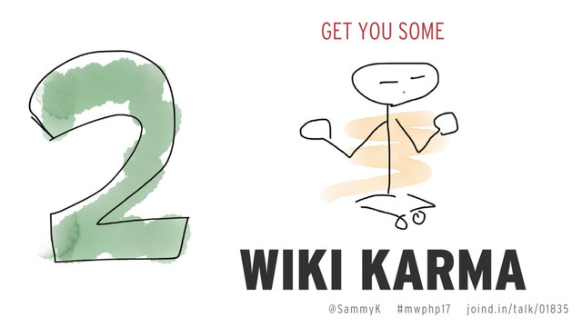 GET YOU SOME
WIKI KARMA
@SammyK #mwphp17 joind.in/talk/01835
