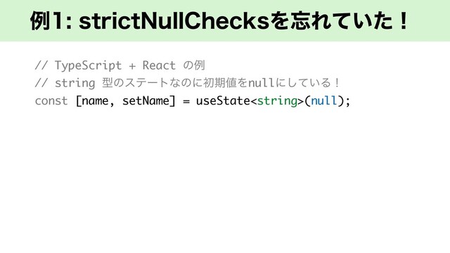 ྫTUSJDU/VMM$IFDLTΛ๨Ε͍ͯͨʂ
// TypeScript + React ͷྫ
// string ܕͷεςʔτͳͷʹॳظ஋Λnullʹ͍ͯ͠Δʂ
const [name, setName] = useState(null);
