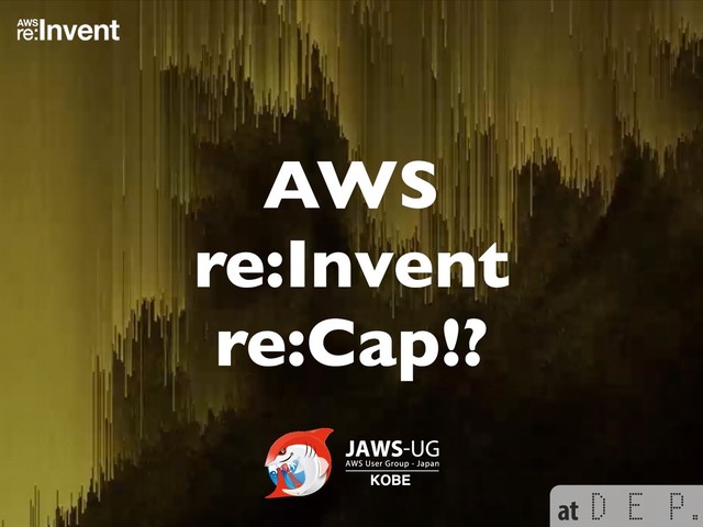 at
AWS
re:Invent 
re:Cap!?
