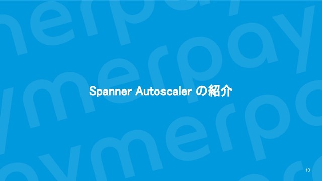 Spanner Autoscaler の紹介 
13
