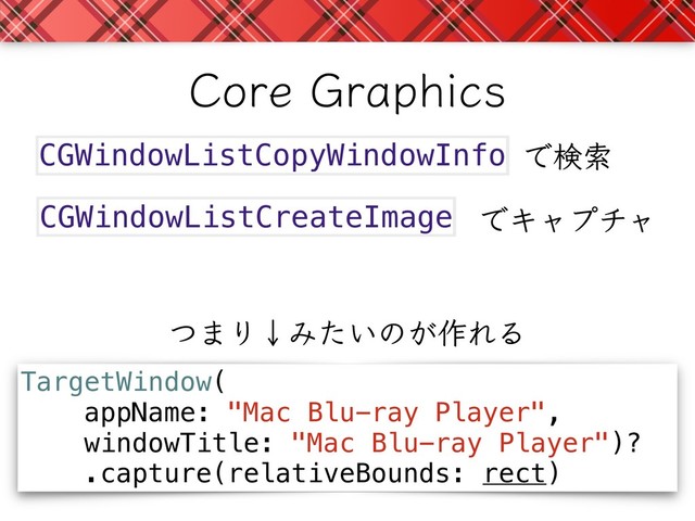 CGWindowListCreateImage
CGWindowListCopyWindowInfo
TargetWindow(
appName: "Mac Blu-ray Player",
windowTitle: "Mac Blu-ray Player")?
.capture(relativeBounds: rect)
Ͱݕࡧ
ͰΩϟϓνϟ
$PSF(SBQIJDT
ͭ·ΓˣΈ͍ͨͷ͕࡞ΕΔ
