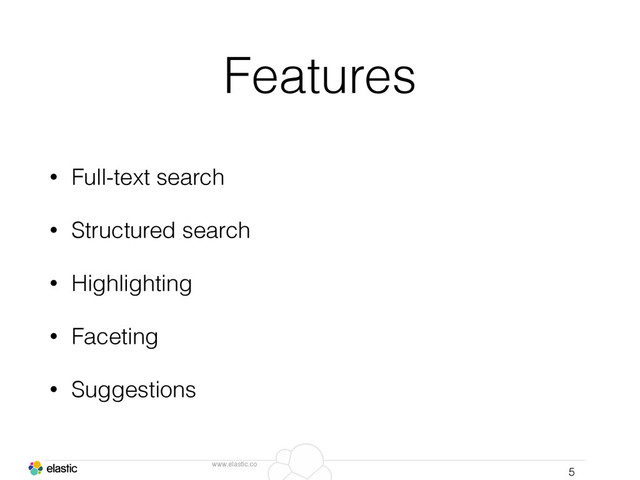 www.elastic.co
Features
• Full-text search
• Structured search
• Highlighting
• Faceting
• Suggestions
5
