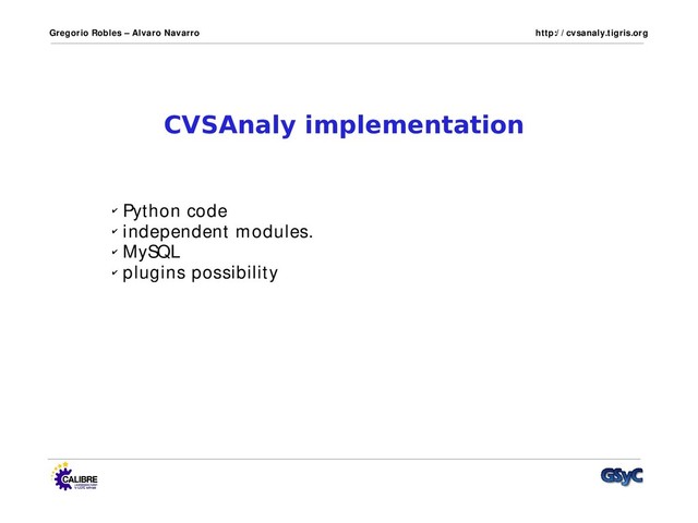 Gregorio Robles – Alvaro Navarro http:/ / cvsanaly.tigris.org
CVSAnaly implementation
✔ Python code
✔ independent modules.
✔ MySQL
✔ plugins possibility
