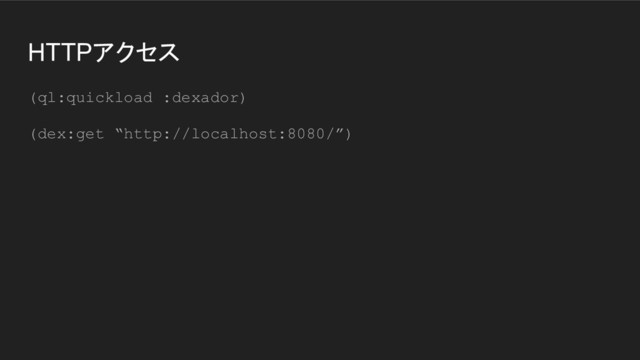 HTTPアクセス
(ql:quickload :dexador)
(dex:get “http://localhost:8080/”)
