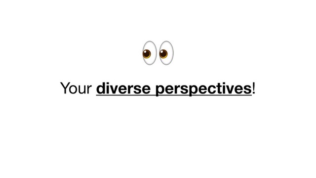  

Your diverse perspectives!
