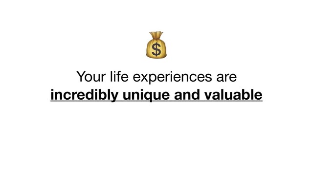 


Your life experiences are

incredibly unique and valuable
