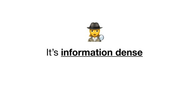 <
It’s information dense
