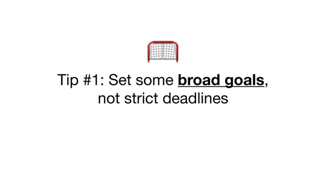 
Tip #1: Set some broad goals,

not strict deadlines
