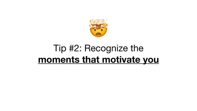 
Tip #2: Recognize the

moments that motivate you
