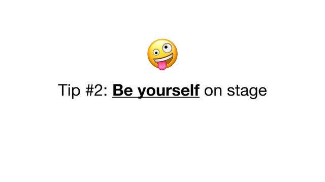  

Tip #2: Be yourself on stage
