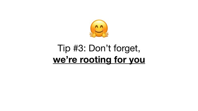 
Tip #3: Don’t forget, 

we’re rooting for you

