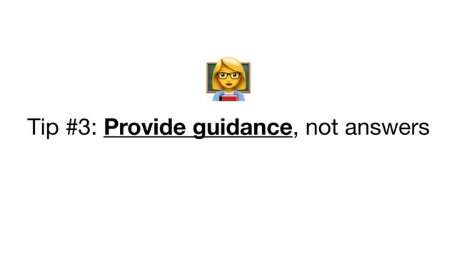 &
Tip #3: Provide guidance, not answers
