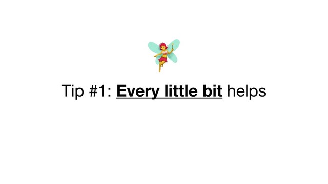 

Tip #1: Every little bit helps
