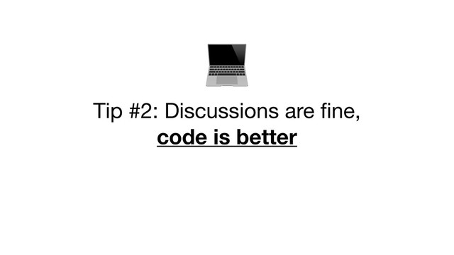 


Tip #2: Discussions are fine, 

code is better
