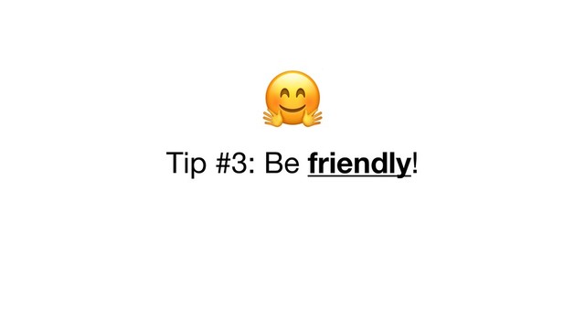  

Tip #3: Be friendly!
