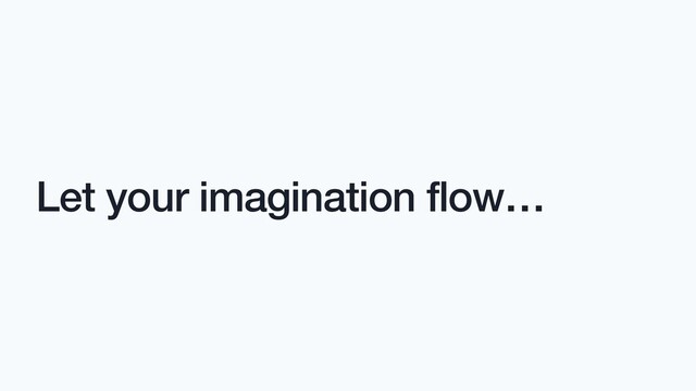Let your imagination flow…
