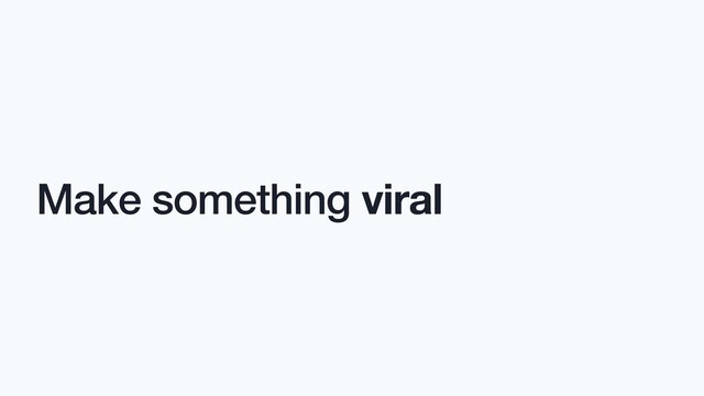 Make something viral
