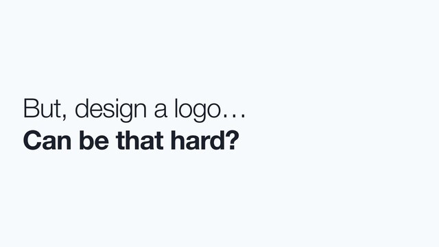 But, design a logo…
Can be that hard?
