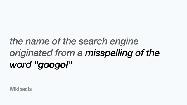 Wikipedia
the name of the search engine
originated from a misspelling of the
word "googol"
