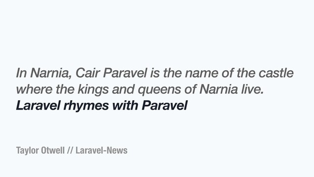 Taylor Otwell // Laravel-News
In Narnia, Cair Paravel is the name of the castle
where the kings and queens of Narnia live.
Laravel rhymes with Paravel
