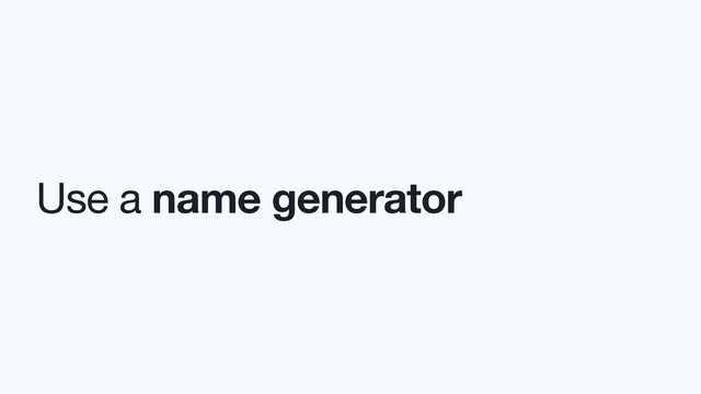 Use a name generator
