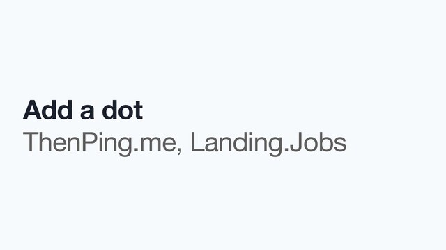 Add a dot
ThenPing.me, Landing.Jobs
