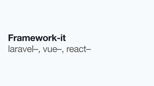 Framework-it

laravel–, vue–, react–

