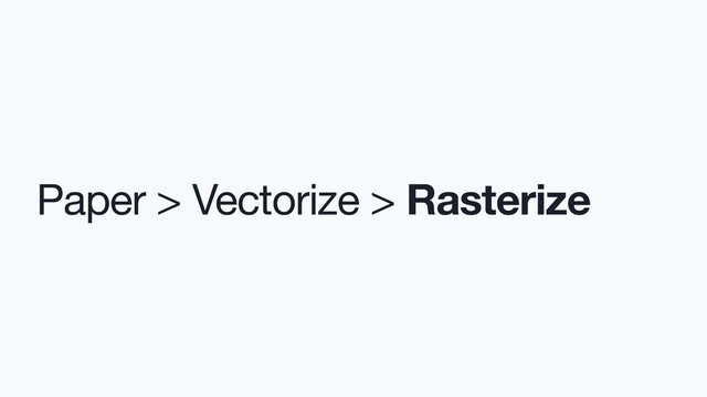 Paper > Vectorize > Rasterize

