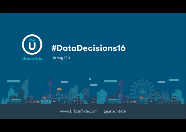 #DataDecisions16
www.UrbanTide.com @urbantide
26 May 2016
