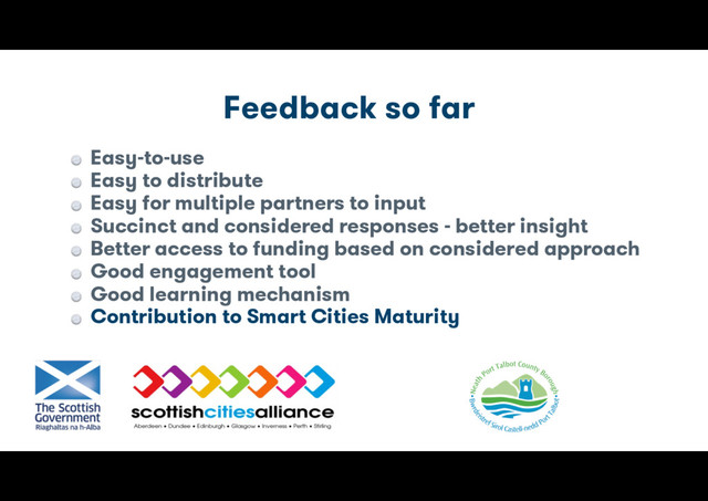 Feedback so far
Easy-to-use
Easy to distribute
Easy for multiple partners to input
Succinct and considered responses - better insight
Better access to funding based on considered approach
Good engagement tool
Good learning mechanism
Contribution to Smart Cities Maturity
