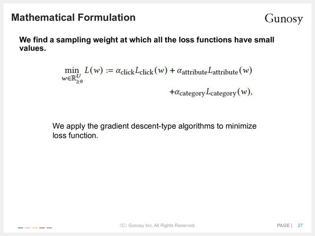 （C） Gunosy Inc. All Rights Reserved. PAGE | 27
Mathematical Formulation
We find a sampling weight at which all the loss functions have small
values.
We apply the gradient descent-type algorithms to minimize
loss function.
