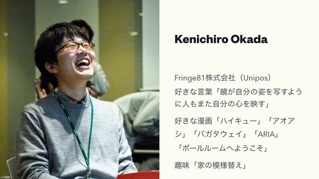 Kenichiro Okada
Fringe81גࣜձࣾʢUniposʣ
޷͖ͳݴ༿ʮڸ͕ࣗ෼ͷ࢟Λࣸ͢Α͏
ʹਓ΋·ͨࣗ෼ͷ৺Λө͢ʯ
޷͖ͳອըʮϋΠΩϡʔʯʮΞΦΞ
γʯʮόΨλ΢ΣΠʯʮARIAʯ
ʮϘʔϧϧʔϜ΁Α͏ͦ͜ʯ
झຯʮՈͷ໛༷ସ͑ʯ
