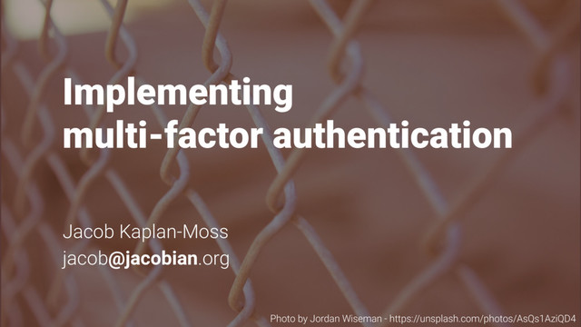 Implementing  
multi-factor authentication
Jacob Kaplan-Moss
jacob@jacobian.org
Photo by Jordan Wiseman - https://unsplash.com/photos/AsQs1AziQD4
