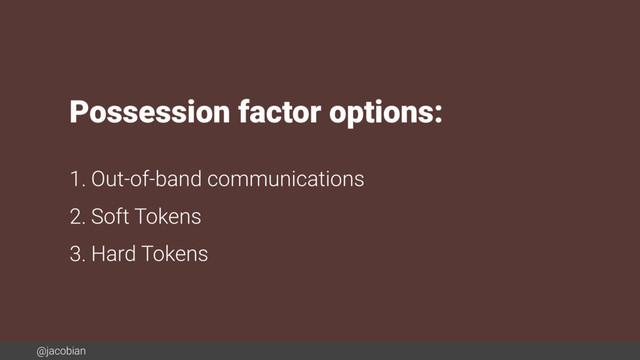 @jacobian
Possession factor options:
1. Out-of-band communications
2. Soft Tokens
3. Hard Tokens
